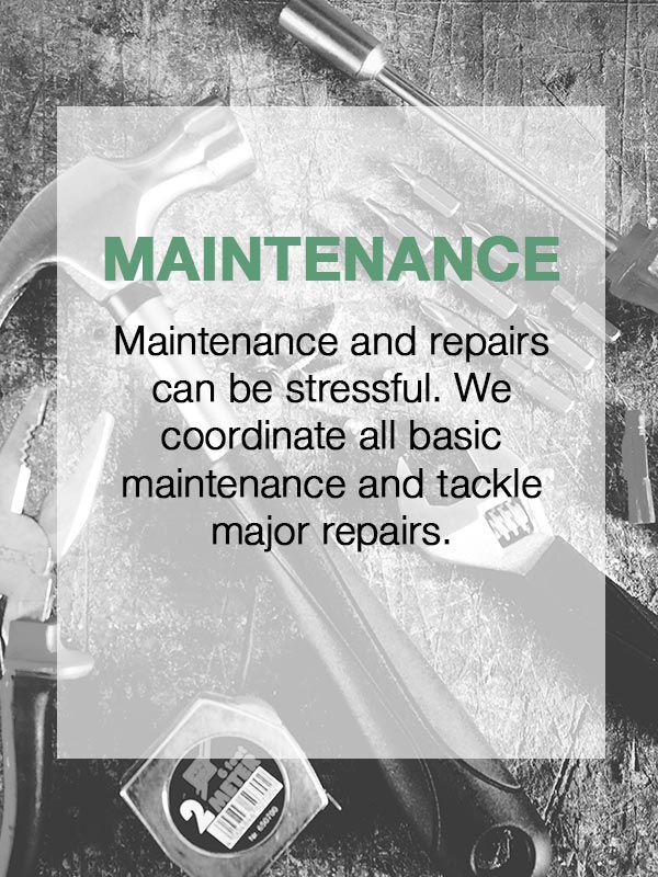 Coordination of Maintenance & Repairs  Maintenance and repairs can be stressful. We coordinate all basic maintenance and tackle major repairs.