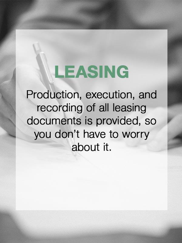 Leasing  Production, execution, and recording of all leasing documents is provided, so you don't have to worry about it.