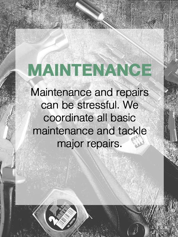 Coordination of Maintenance & Repairs  Maintenance and repairs can be stressful. We coordinate all basic maintenance and tackle major repairs.